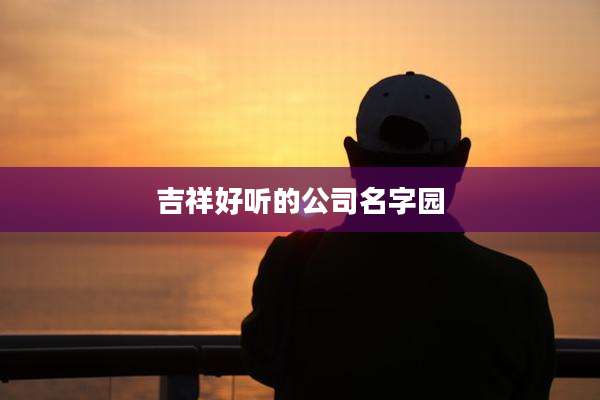 吉祥好听的公司名字园