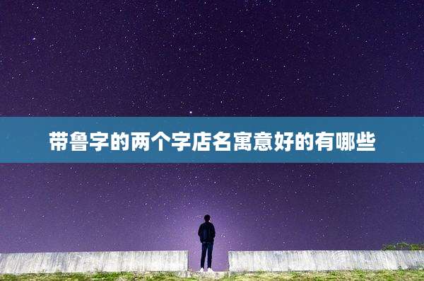 带鲁字的两个字店名寓意好的有哪些