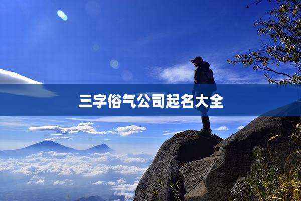 三字俗气公司起名大全