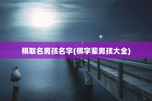 棋取名男孩名字(棋字辈男孩大全)
