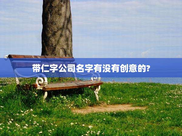 带仁字公司名字有没有创意的?