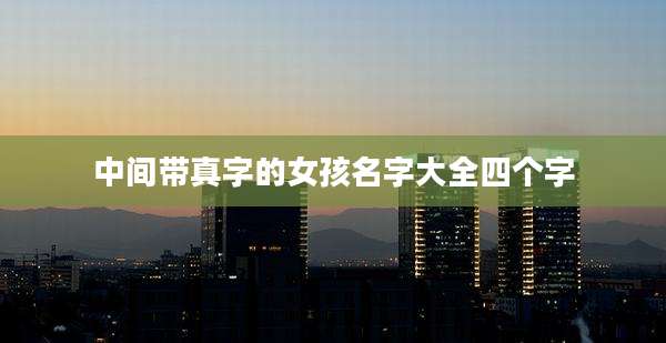中间带真字的女孩名字大全四个字