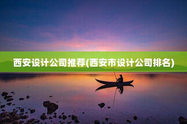 西安设计公司推荐(西安市设计公司排名)