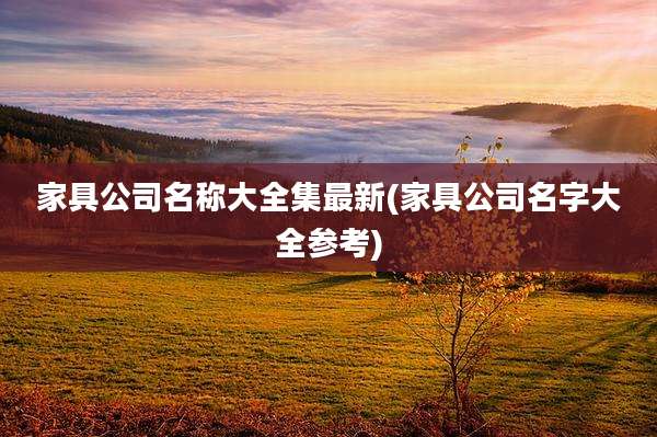 家具公司名称大全集最新(家具公司名字大全参考)