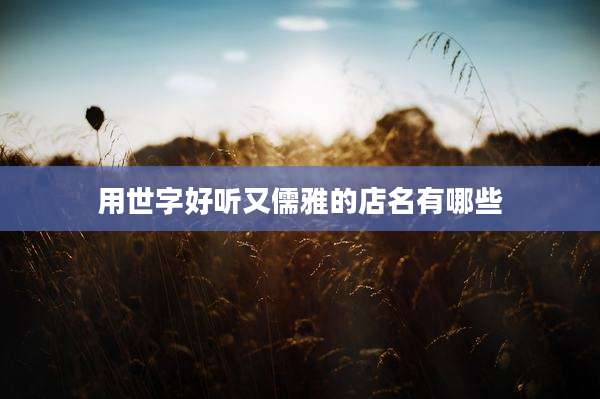 用世字好听又儒雅的店名有哪些