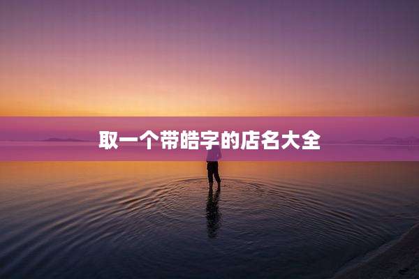 取一个带皓字的店名大全