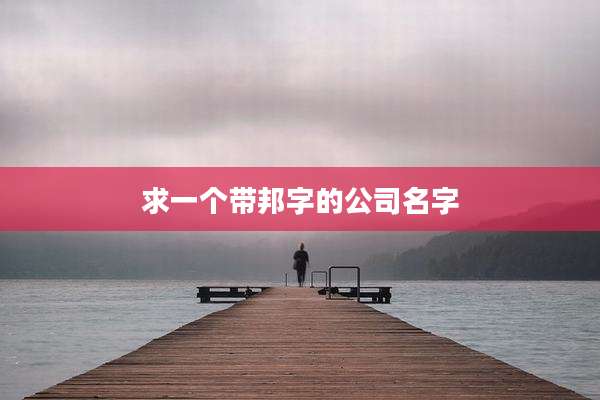 求一个带邦字的公司名字