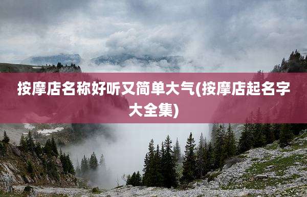 按摩店名称好听又简单大气(按摩店起名字大全集)