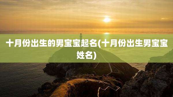 十月份出生的男宝宝起名(十月份出生男宝宝姓名)