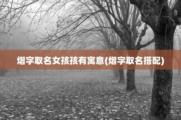熠字取名女孩孩有寓意(熠字取名搭配)