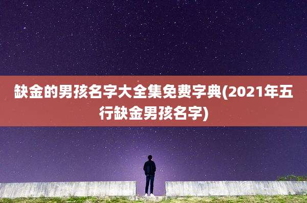 缺金的男孩名字大全集免费字典(2021年五行缺金男孩名字)