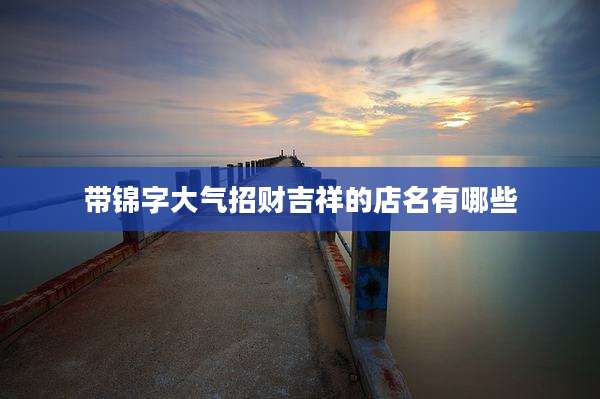 带锦字大气招财吉祥的店名有哪些