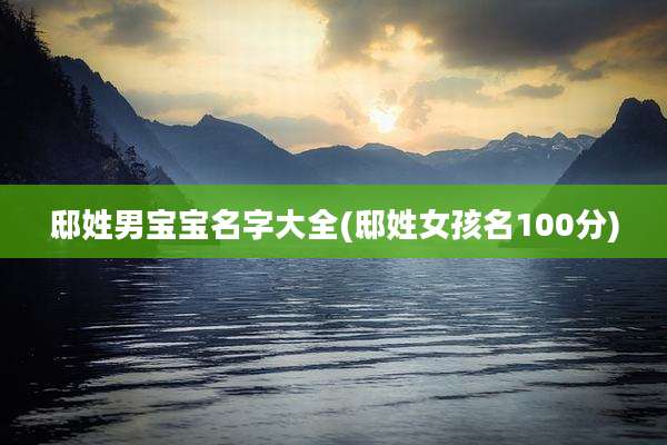 邸姓男宝宝名字大全(邸姓女孩名100分)