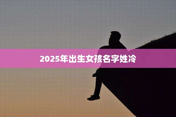 2025年出生女孩名字姓冷