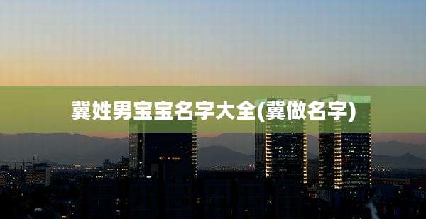 冀姓男宝宝名字大全(冀做名字)