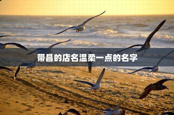带昌的店名温柔一点的名字