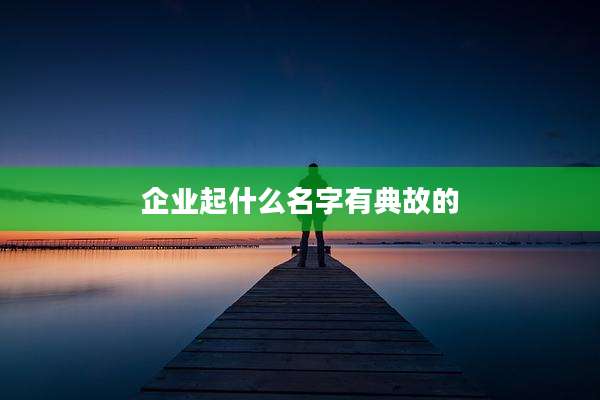 企业起什么名字有典故的