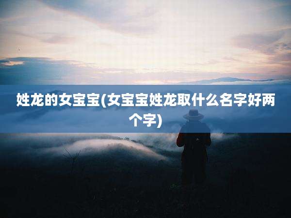 姓龙的女宝宝(女宝宝姓龙取什么名字好两个字)