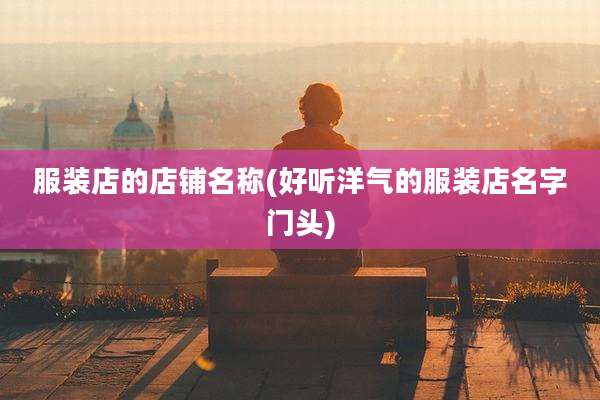 服装店的店铺名称(好听洋气的服装店名字门头)
