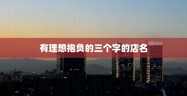 有理想抱负的三个字的店名