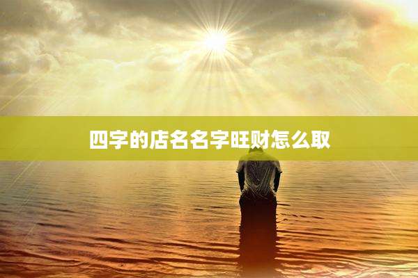 四字的店名名字旺财怎么取