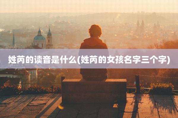 姓芮的读音是什么(姓芮的女孩名字三个字)
