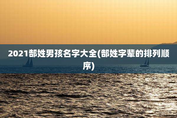 2021郜姓男孩名字大全(郜姓字辈的排列顺序)