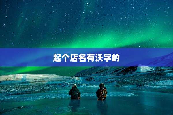 起个店名有沃字的