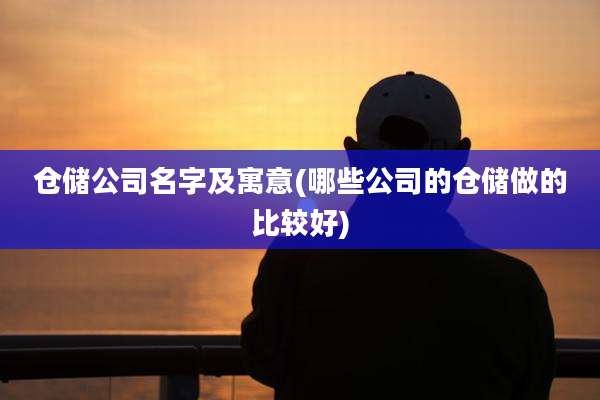 仓储公司名字及寓意(哪些公司的仓储做的比较好)