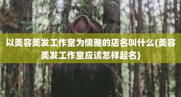 以美容美发工作室为儒雅的店名叫什么(美容美发工作室应该怎样起名)