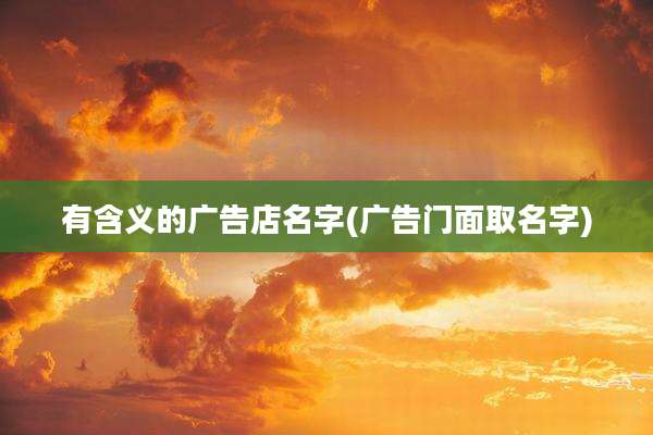 有含义的广告店名字(广告门面取名字)