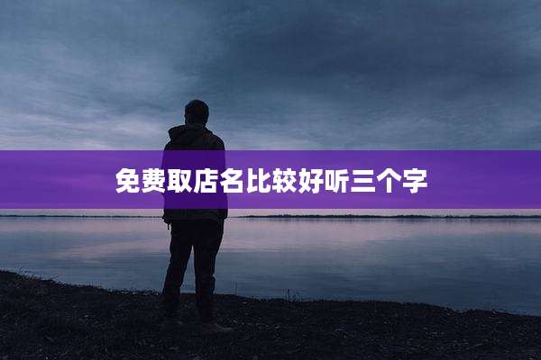 免费取店名比较好听三个字