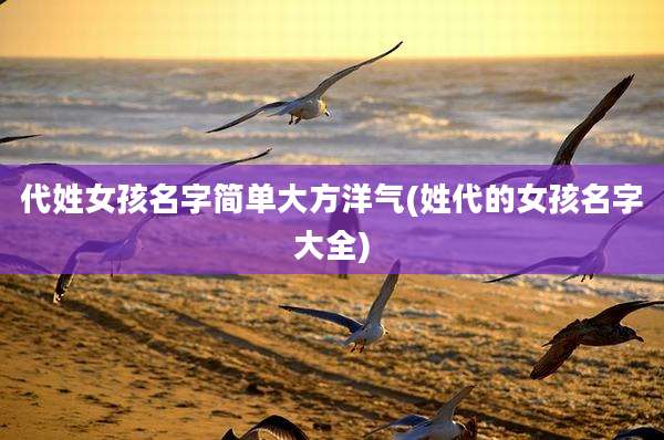 代姓女孩名字简单大方洋气(姓代的女孩名字大全)