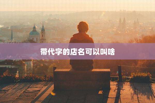 带代字的店名可以叫啥