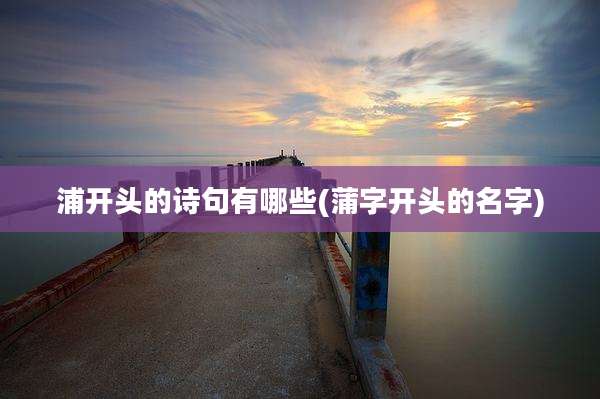 浦开头的诗句有哪些(蒲字开头的名字)
