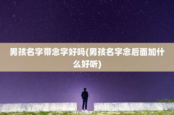 男孩名字带念字好吗(男孩名字念后面加什么好听)