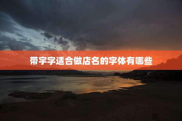 带宇字适合做店名的字体有哪些
