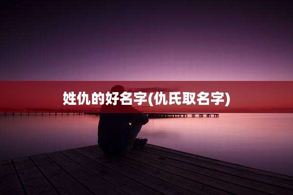 姓仇的好名字(仇氏取名字)