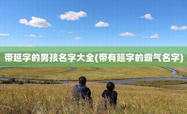 带延字的男孩名字大全(带有延字的霸气名字)