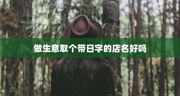 做生意取个带日字的店名好吗