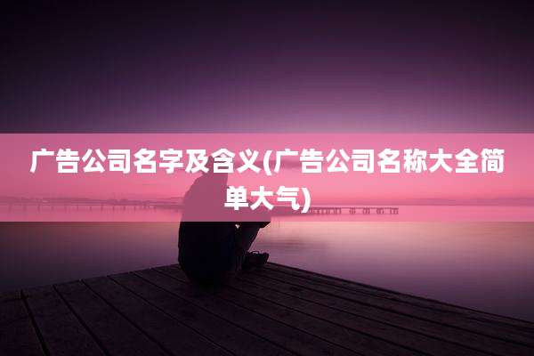 广告公司名字及含义(广告公司名称大全简单大气)