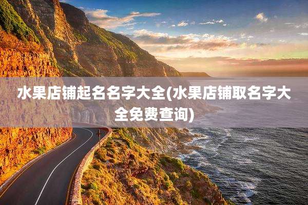 水果店铺起名名字大全(水果店铺取名字大全免费查询)