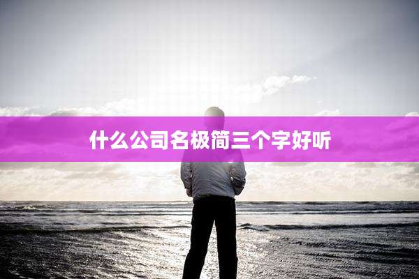 什么公司名极简三个字好听