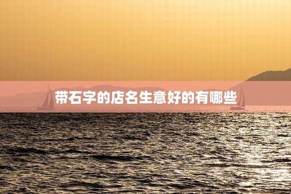 带石字的店名生意好的有哪些