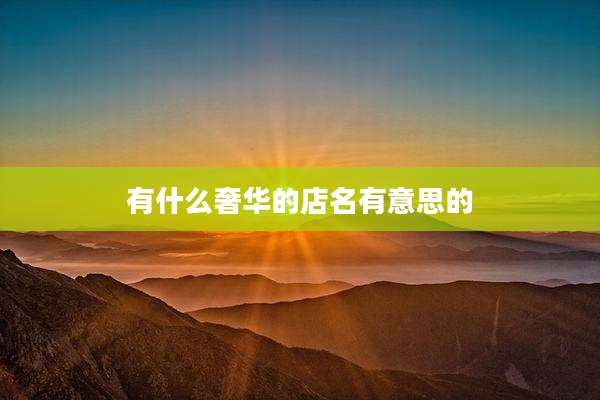 有什么奢华的店名有意思的