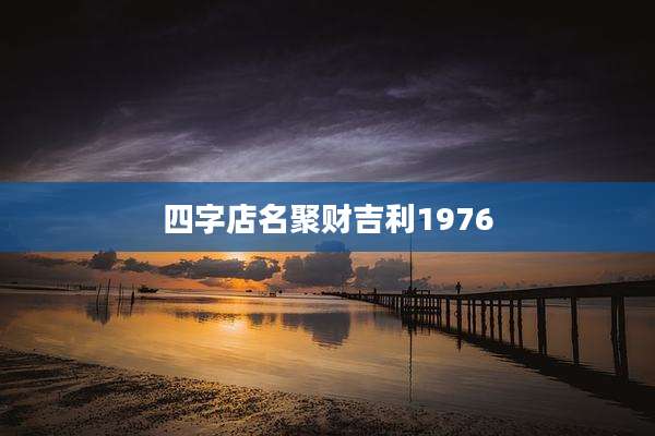 四字店名聚财吉利1976