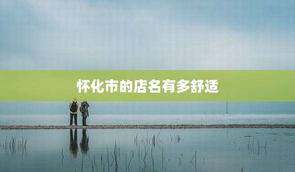 怀化市的店名有多舒适