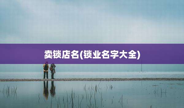卖锁店名(锁业名字大全)