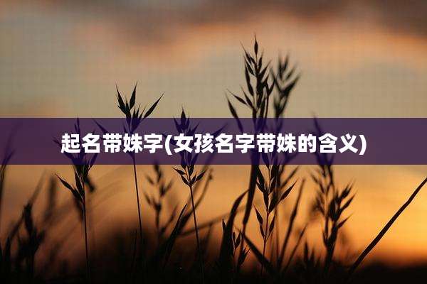 起名带姝字(女孩名字带姝的含义)