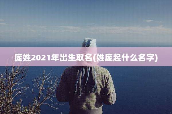 庞姓2021年出生取名(姓庞起什么名字)